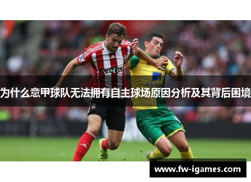 为什么意甲球队无法拥有自主球场原因分析及其背后困境