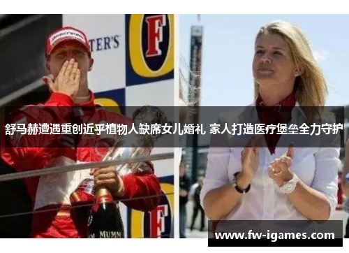 舒马赫遭遇重创近乎植物人缺席女儿婚礼 家人打造医疗堡垒全力守护 舒马赫遭遇重创近乎植物人缺席女儿婚礼 家人打造医疗堡垒全力守护