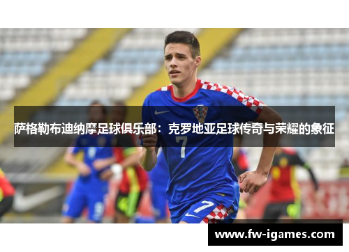 萨格勒布迪纳摩足球俱乐部:克罗地亚足球传奇与荣耀的象征 萨格勒布迪纳摩足球俱乐部:克罗地亚足球传奇与荣耀的象征