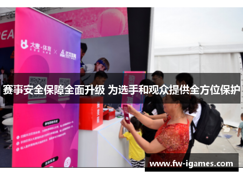 赛事安全保障全面升级 为选手和观众提供全方位保护 赛事安全保障全面升级 为选手和观众提供全方位保护