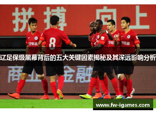 辽足保级黑幕背后的五大关键因素揭秘及其深远影响分析