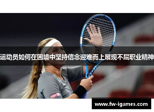 运动员如何在困境中坚持信念迎难而上展现不屈职业精神