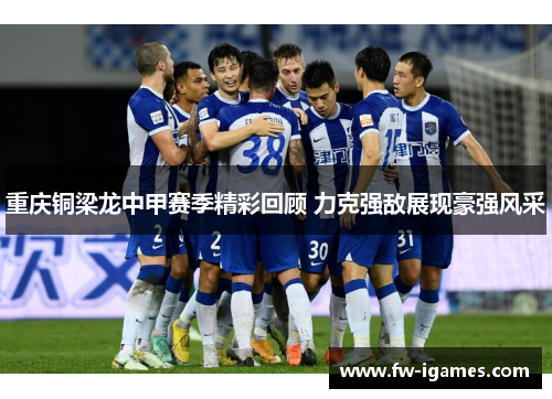 重庆铜梁龙中甲赛季精彩回顾 力克强敌展现豪强风采