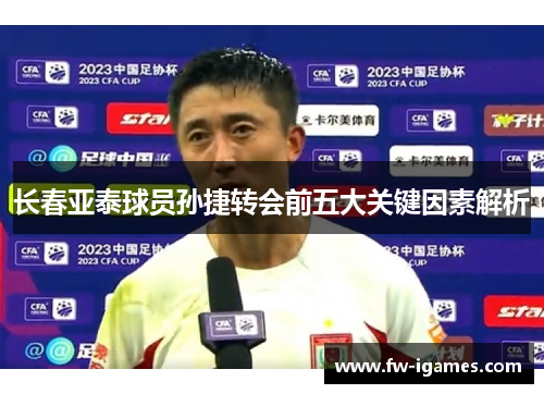 长春亚泰球员孙捷转会前五大关键因素解析 长春亚泰球员孙捷转会前五大关键因素解析