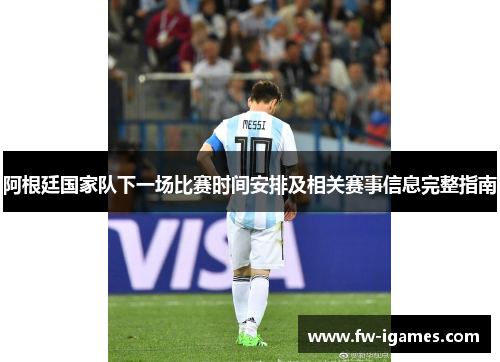 阿根廷国家队下一场比赛时间安排及相关赛事信息完整指南