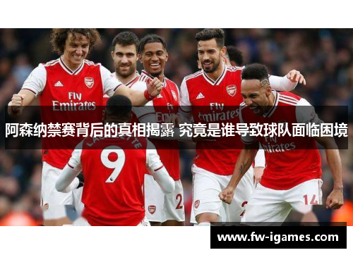 阿森纳禁赛背后的真相揭露 究竟是谁导致球队面临困境 阿森纳禁赛背后的真相揭露 究竟是谁导致球队面临困境