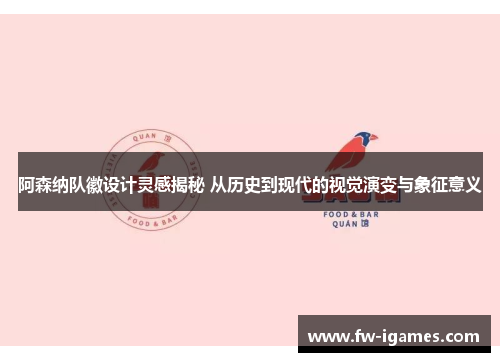 阿森纳队徽设计灵感揭秘 从历史到现代的视觉演变与象征意义