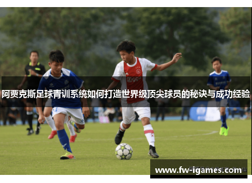 阿贾克斯足球青训系统如何打造世界级顶尖球员的秘诀与成功经验