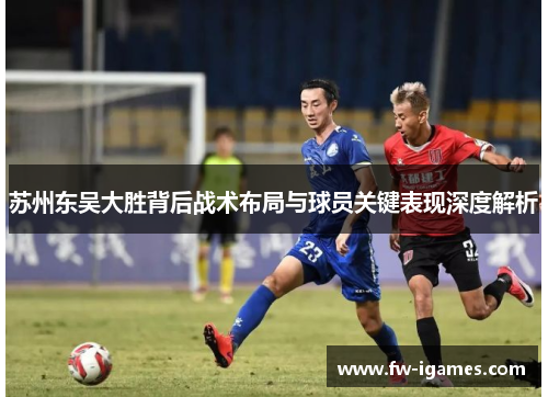 苏州东吴大胜背后战术布局与球员关键表现深度解析