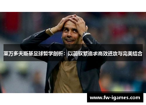 莱万多夫斯基足球哲学剖析：以简驭繁追求高效进攻与完美结合