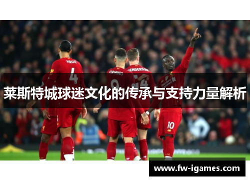 莱斯特城球迷文化的传承与支持力量解析