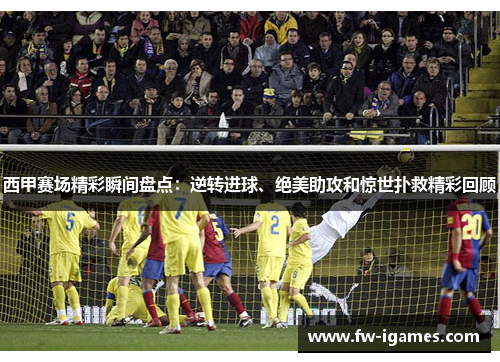 西甲赛场精彩瞬间盘点:逆转进球、绝美助攻和惊世扑救精彩回顾 西甲赛场精彩瞬间盘点:逆转进球、绝美助攻和惊世扑救精彩回顾