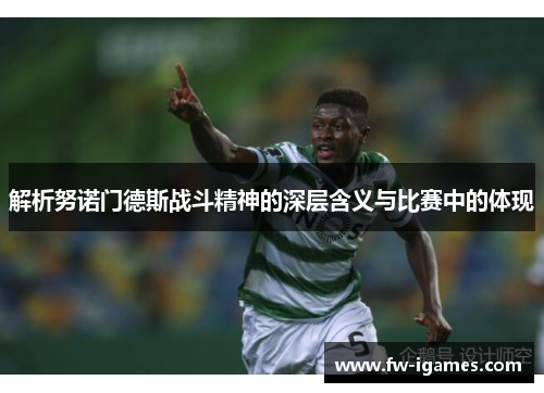 解析努诺门德斯战斗精神的深层含义与比赛中的体现 解析努诺门德斯战斗精神的深层含义与比赛中的体现