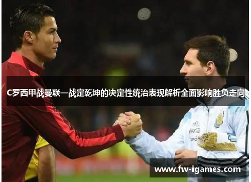 C罗西甲战曼联一战定乾坤的决定性统治表现解析全面影响胜负走向 C罗西甲战曼联一战定乾坤的决定性统治表现解析全面影响胜负走向