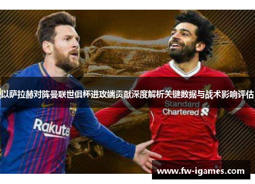 以萨拉赫对阵曼联世俱杯进攻端贡献深度解析关键数据与战术影响评估 以萨拉赫对阵曼联世俱杯进攻端贡献深度解析关键数据与战术影响评估