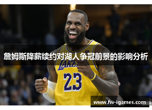 詹姆斯降薪续约对湖人争冠前景的影响分析