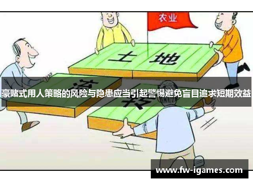 豪赌式用人策略的风险与隐患应当引起警惕避免盲目追求短期效益