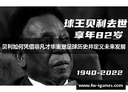 贝利如何凭借非凡才华重塑足球历史并定义未来发展