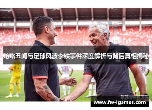 贿赂丑闻与足球风波李铁事件深度解析与背后真相揭秘 贿赂丑闻与足球风波李铁事件深度解析与背后真相揭秘