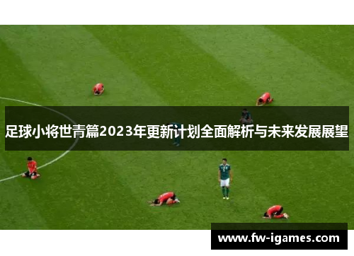 足球小将世青篇2023年更新计划全面解析与未来发展展望