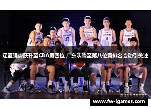 辽篮强势跃升至CBA第四位 广东队降至第八位置排名变动引关注 辽篮强势跃升至CBA第四位 广东队降至第八位置排名变动引关注