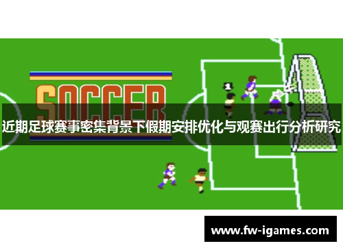 近期足球赛事密集背景下假期安排优化与观赛出行分析研究 近期足球赛事密集背景下假期安排优化与观赛出行分析研究