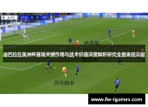 迪巴拉在美洲杯赛场关键作用与战术价值深度解析研究全面表现贡献 迪巴拉在美洲杯赛场关键作用与战术价值深度解析研究全面表现贡献