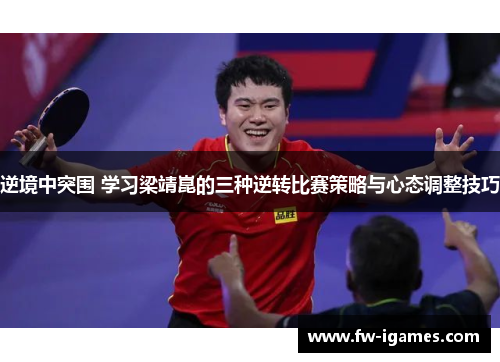 逆境中突围 学习梁靖崑的三种逆转比赛策略与心态调整技巧 逆境中突围 学习梁靖崑的三种逆转比赛策略与心态调整技巧