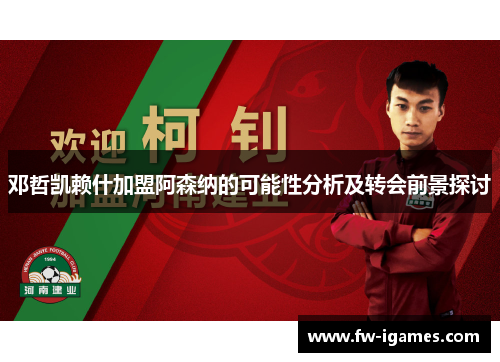 邓哲凯赖什加盟阿森纳的可能性分析及转会前景探讨