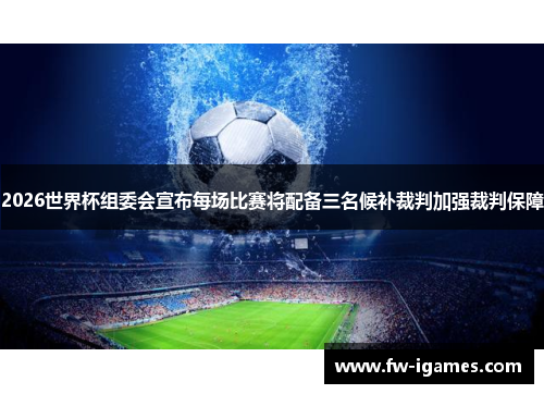 2026世界杯组委会宣布每场比赛将配备三名候补裁判加强裁判保障 2026世界杯组委会宣布每场比赛将配备三名候补裁判加强裁判保障