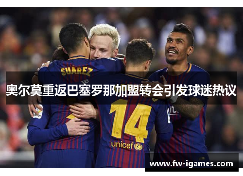 奥尔莫重返巴塞罗那加盟转会引发球迷热议