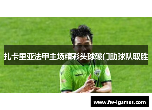 扎卡里亚法甲主场精彩头球破门助球队取胜 扎卡里亚法甲主场精彩头球破门助球队取胜
