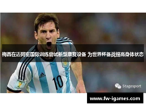 梅西在迈阿密国际训练尝试新型康复设备 为世界杯备战提高身体状态