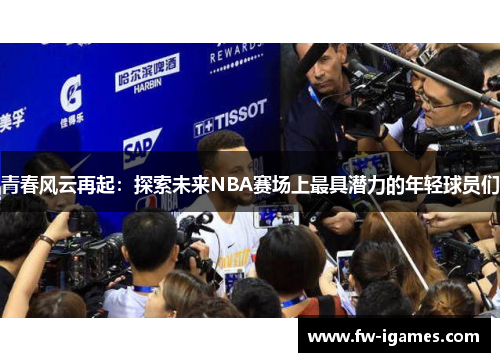 青春风云再起：探索未来NBA赛场上最具潜力的年轻球员们