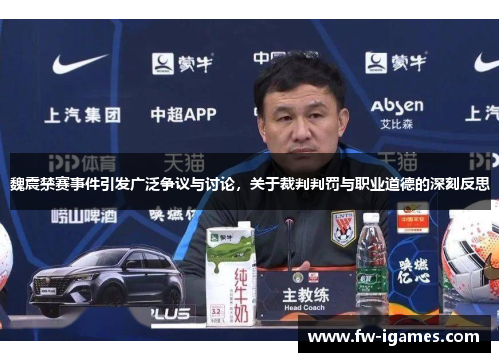 魏震禁赛事件引发广泛争议与讨论，关于裁判判罚与职业道德的深刻反思