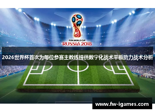 2026世界杯首次为每位参赛主教练提供数字化战术平板助力战术分析
