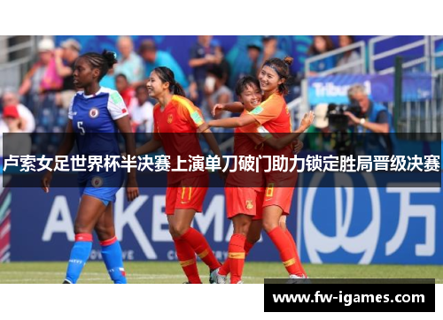 卢索女足世界杯半决赛上演单刀破门助力锁定胜局晋级决赛