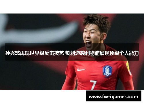 孙兴慜再现世界级反击技艺 热刺逆袭利物浦展现顶级个人能力