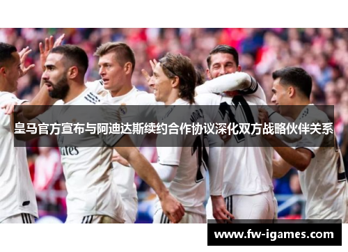 皇马官方宣布与阿迪达斯续约合作协议深化双方战略伙伴关系 皇马官方宣布与阿迪达斯续约合作协议深化双方战略伙伴关系