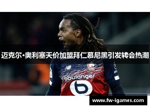 迈克尔·奥利塞天价加盟拜仁慕尼黑引发转会热潮 迈克尔·奥利塞天价加盟拜仁慕尼黑引发转会热潮